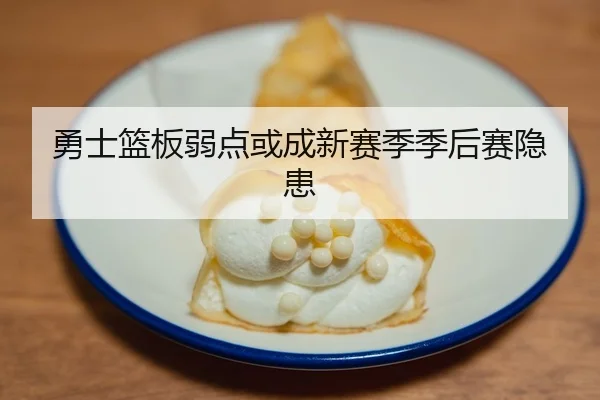 勇士篮板弱点或成新赛季季后赛隐患